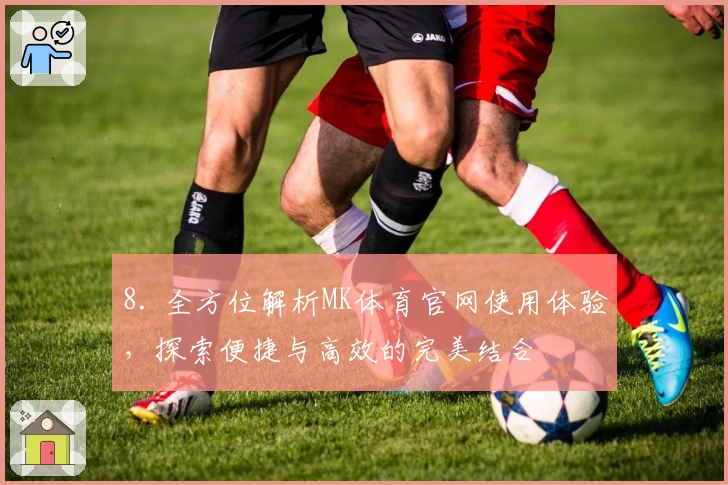 8. 全方位解析MK体育官网使用体验，探索便捷与高效的完美结合