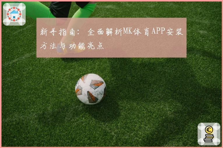 新手指南:全面解析MK体育APP安装方法与功能亮点