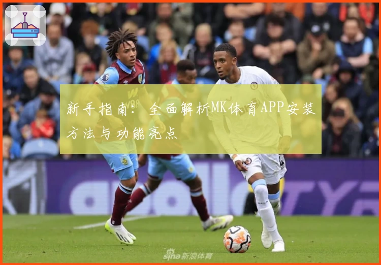 新手指南：全面解析MK体育APP安装方法与功能亮点