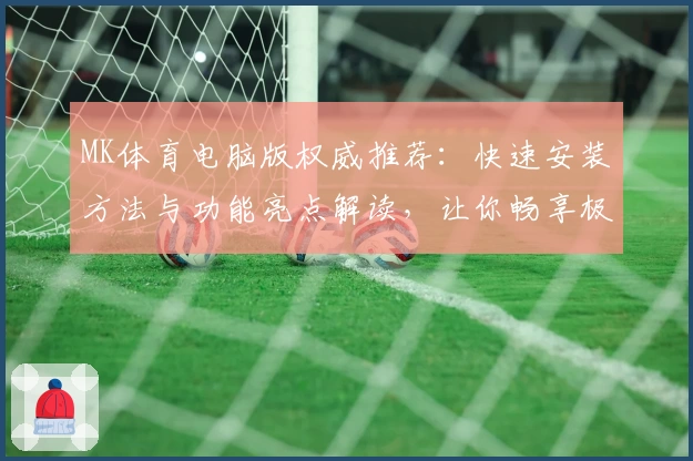 MK体育电脑版权威推荐：快速安装方法与功能亮点解读，让你畅享极致观看体验