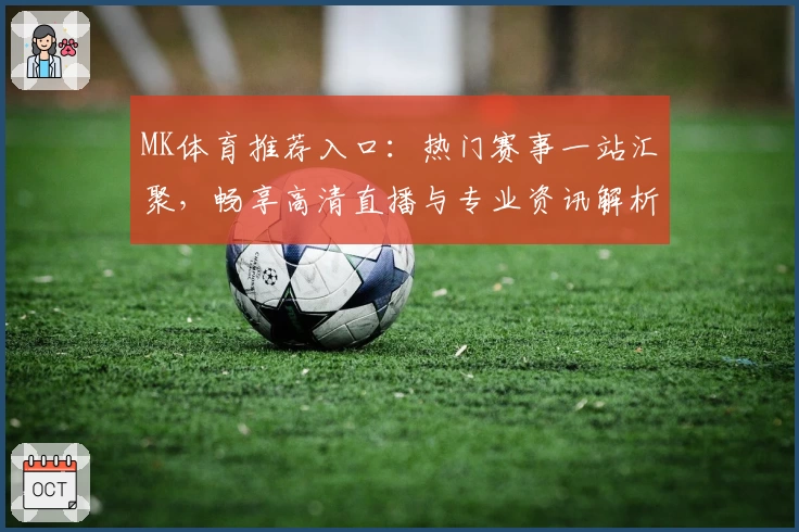 MK体育推荐入口：热门赛事一站汇聚，畅享高清直播与专业资讯解析