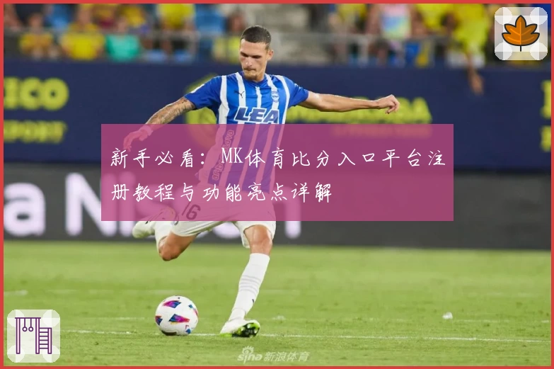新手必看：MK体育比分入口平台注册教程与功能亮点详解