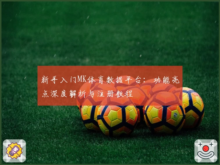 新手入门MK体育数据平台：功能亮点深度解析与注册教程