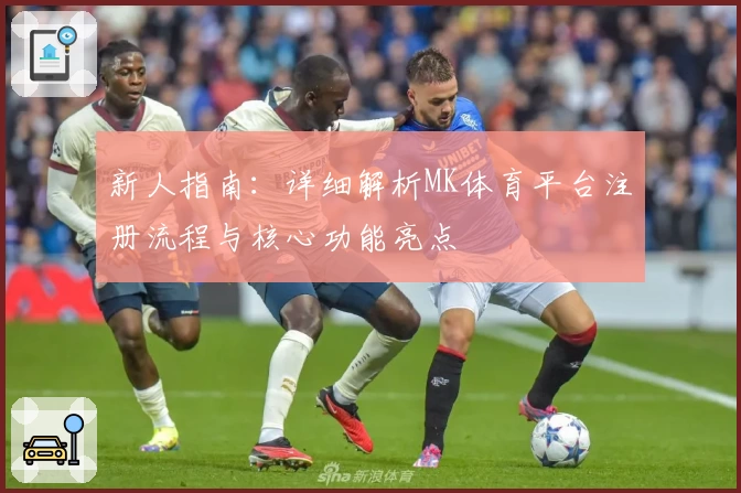 新人指南:详细解析MK体育平台注册流程与核心功能亮点
