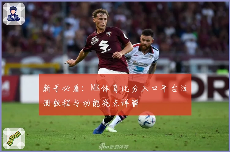 新手必看:MK体育比分入口平台注册教程与功能亮点详解