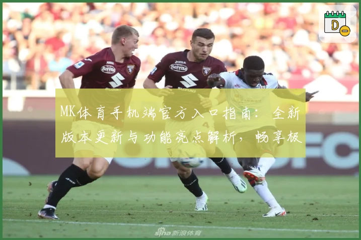 MK体育手机端官方入口指南：全新版本更新与功能亮点解析，畅享极致运动体验