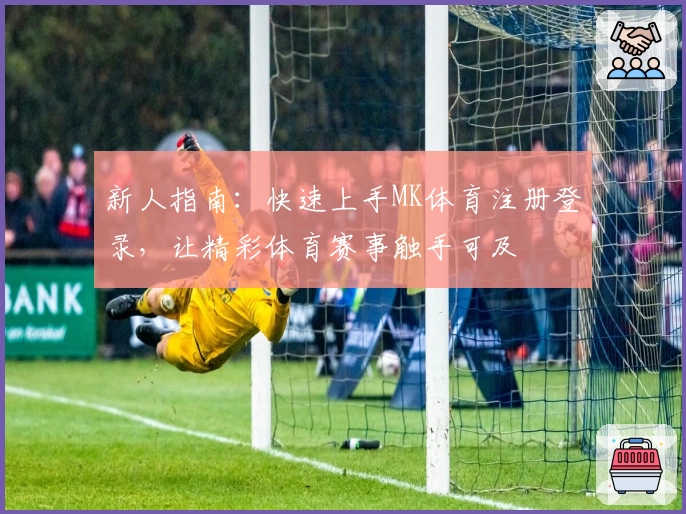 新人指南：快速上手MK体育注册登录，让精彩体育赛事触手可及