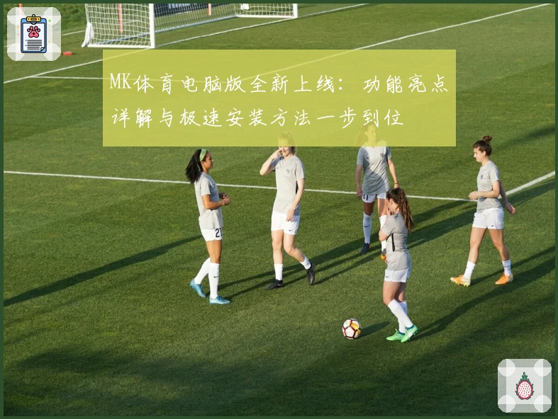 MK体育电脑版全新上线：功能亮点详解与极速安装方法一步到位