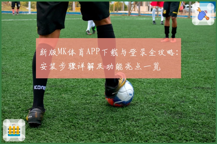 新版MK体育APP下载与登录全攻略：安装步骤详解及功能亮点一览