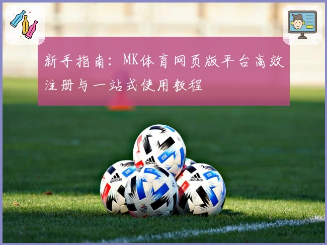 新手指南：MK体育网页版平台高效注册与一站式使用教程
