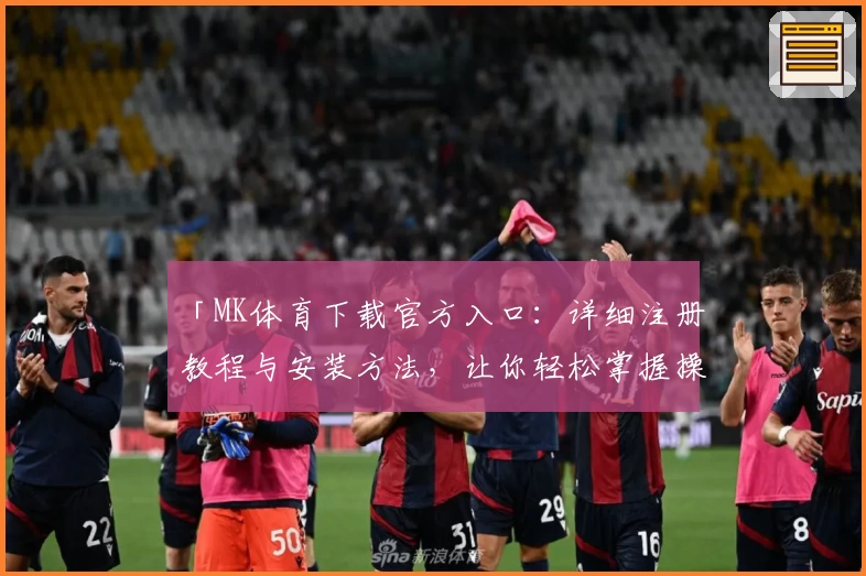 「MK体育下载官方入口：详细注册教程与安装方法，让你轻松掌握操作技巧」
