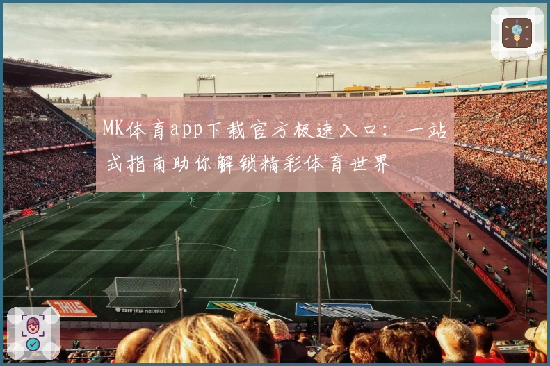 MK体育app下载官方极速入口：一站式指南助你解锁精彩体育世界