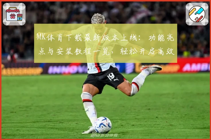 MK体育下载最新版本上线：功能亮点与安装教程一览，轻松开启高效运动管理体验