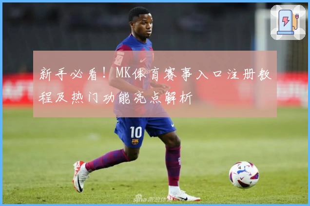 新手必看！MK体育赛事入口注册教程及热门功能亮点解析