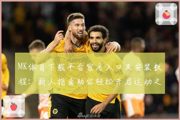 MK体育下载平台官方入口及安装教程：新人指南助你轻松开启运动之旅