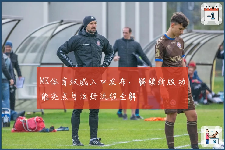 MK体育权威入口发布，解锁新版功能亮点与注册流程全解