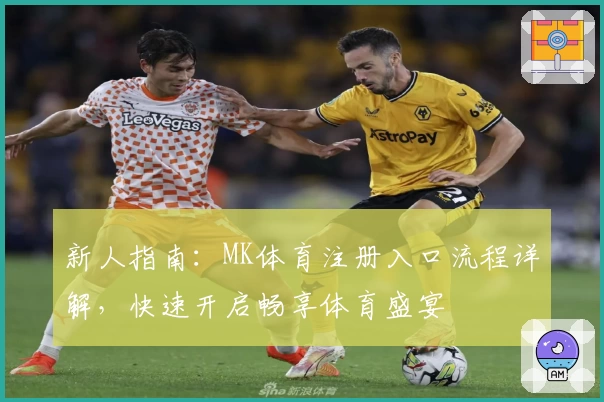 新人指南：MK体育注册入口流程详解，快速开启畅享体育盛宴