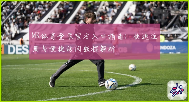 MK体育登录官方入口指南:快速注册与便捷访问教程解析