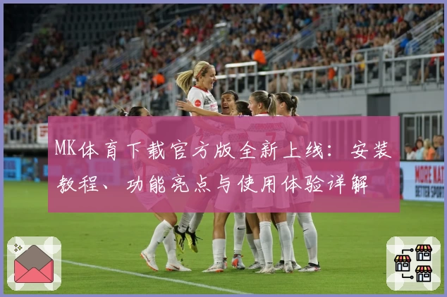 MK体育下载官方版全新上线：安装教程、功能亮点与使用体验详解