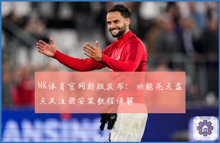 MK体育官网新版发布：功能亮点盘点及注册安装教程详解