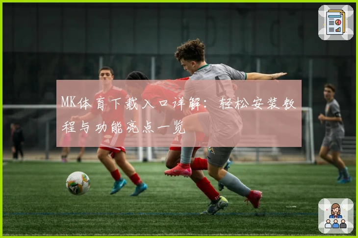 MK体育下载入口详解：轻松安装教程与功能亮点一览