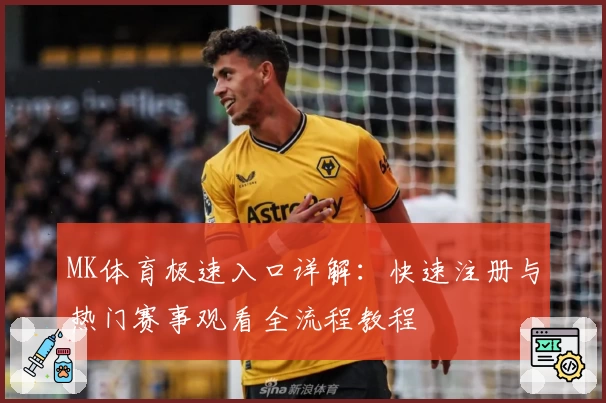 MK体育极速入口详解：快速注册与热门赛事观看全流程教程