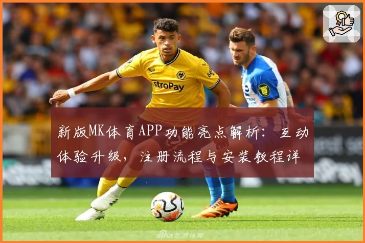 新版MK体育APP功能亮点解析：互动体验升级，注册流程与安装教程详解