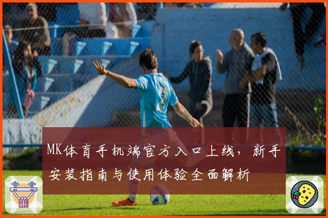 MK体育手机端官方入口上线，新手安装指南与使用体验全面解析
