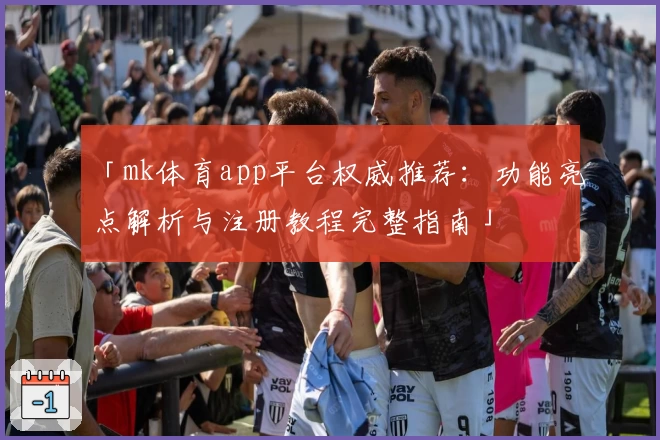「mk体育app平台权威推荐：功能亮点解析与注册教程完整指南」