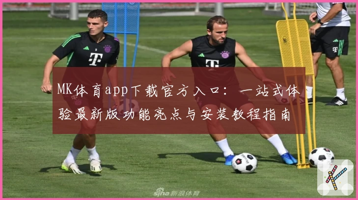MK体育app下载官方入口:一站式体验最新版功能亮点与安装教程指南