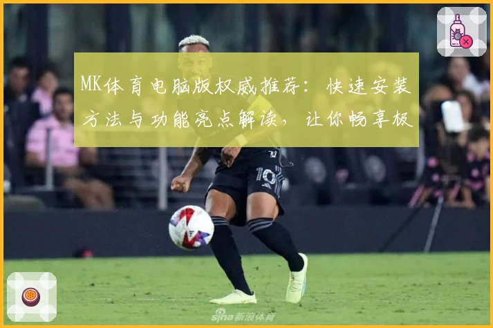 MK体育电脑版权威推荐:快速安装方法与功能亮点解读,让你畅享极致观看体验