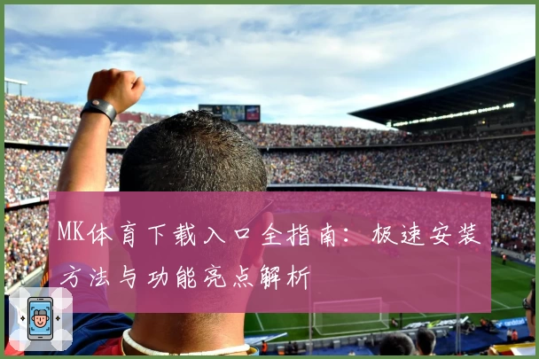 MK体育下载入口全指南：极速安装方法与功能亮点解析