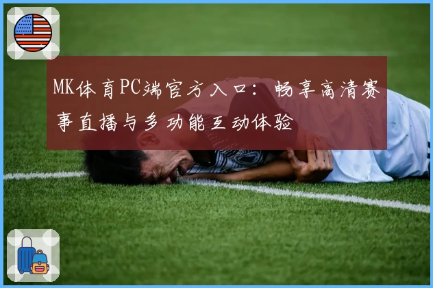 MK体育PC端官方入口：畅享高清赛事直播与多功能互动体验