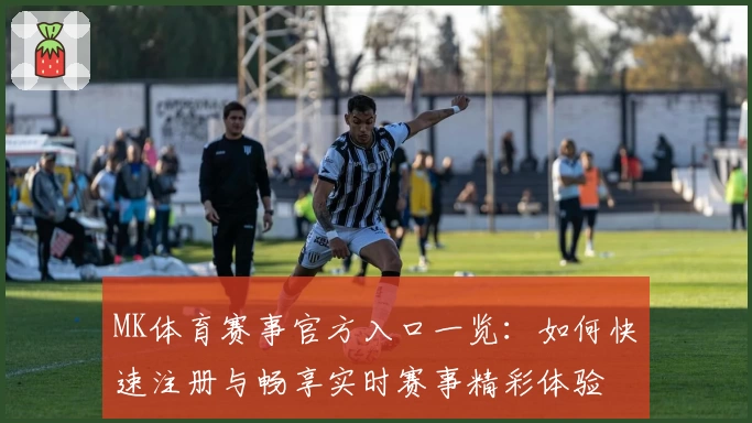 MK体育赛事官方入口一览:如何快速注册与畅享实时赛事精彩体验