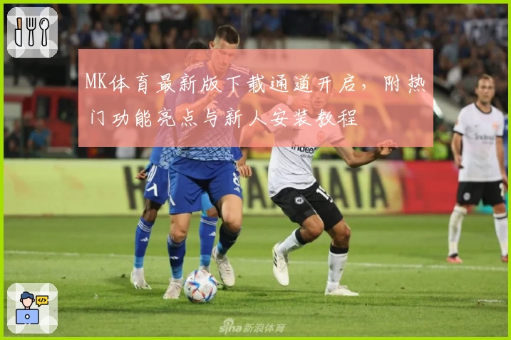 MK体育最新版下载通道开启，附热门功能亮点与新人安装教程