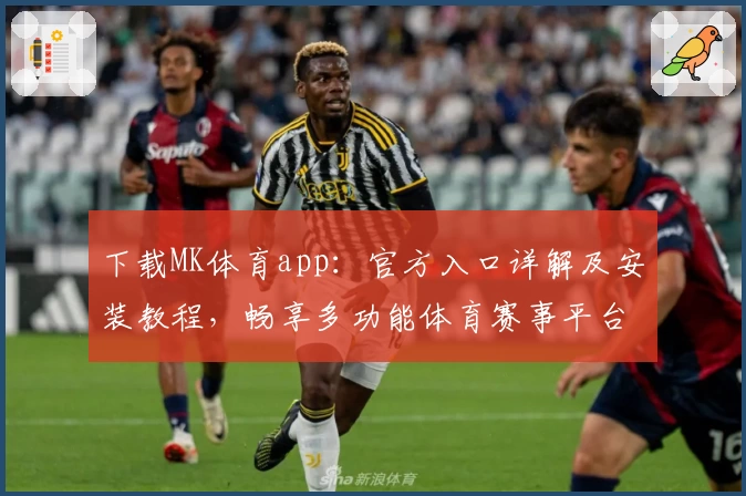 下载MK体育app：官方入口详解及安装教程，畅享多功能体育赛事平台助手