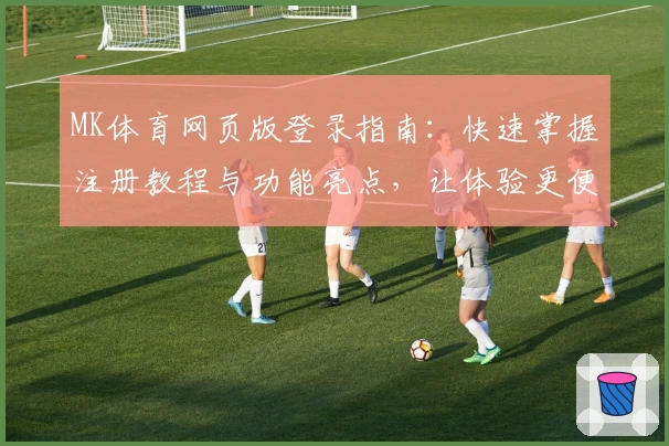 MK体育网页版登录指南:快速掌握注册教程与功能亮点,让体验更便捷