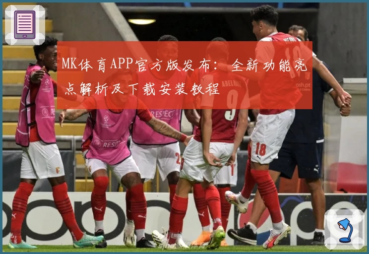 MK体育APP官方版发布:全新功能亮点解析及下载安装教程