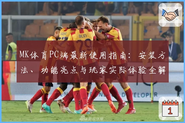 MK体育PC端最新使用指南:安装方法、功能亮点与玩家实际体验全解析