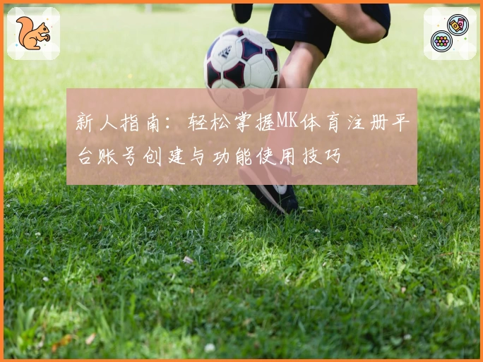新人指南：轻松掌握MK体育注册平台账号创建与功能使用技巧