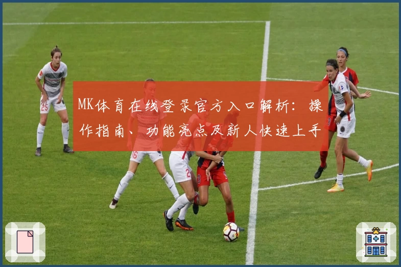 MK体育在线登录官方入口解析：操作指南、功能亮点及新人快速上手教程