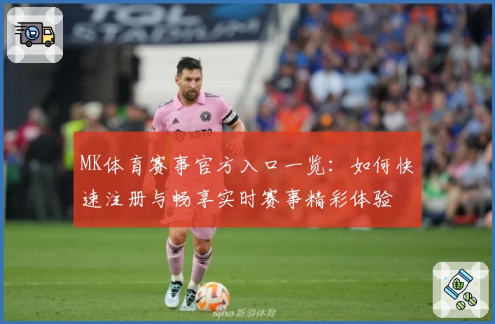 MK体育赛事官方入口一览：如何快速注册与畅享实时赛事精彩体验
