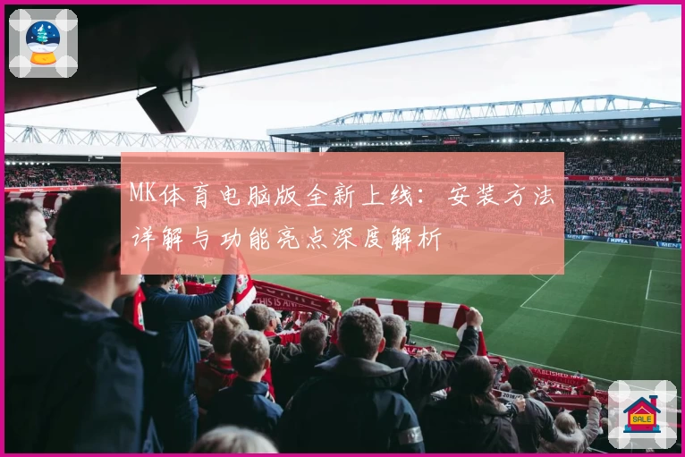 MK体育电脑版全新上线：安装方法详解与功能亮点深度解析