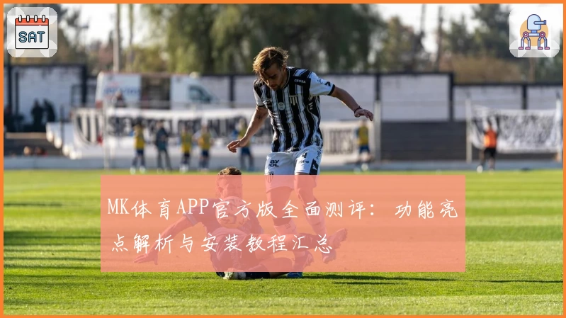 MK体育APP官方版全面测评：功能亮点解析与安装教程汇总