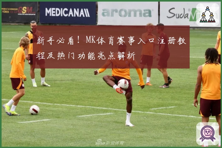 新手必看！MK体育赛事入口注册教程及热门功能亮点解析