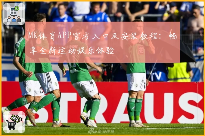 MK体育APP官方入口及安装教程：畅享全新运动娱乐体验