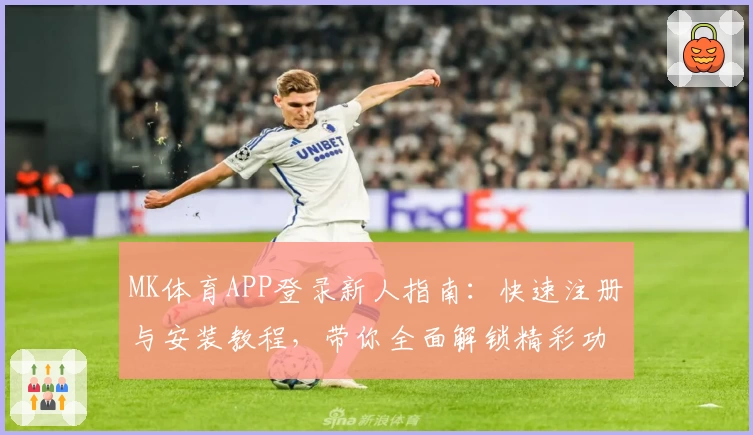 MK体育APP登录新人指南：快速注册与安装教程，带你全面解锁精彩功能与使用体验