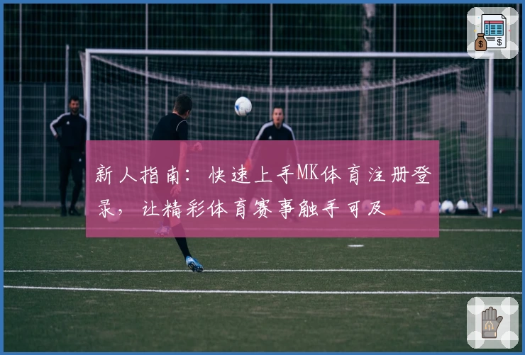 新人指南：快速上手MK体育注册登录，让精彩体育赛事触手可及