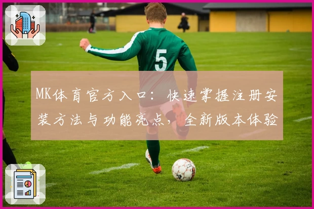 MK体育官方入口：快速掌握注册安装方法与功能亮点，全新版本体验升级